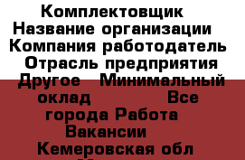 Комплектовщик › Название организации ­ Компания-работодатель › Отрасль предприятия ­ Другое › Минимальный оклад ­ 15 000 - Все города Работа » Вакансии   . Кемеровская обл.,Мыски г.